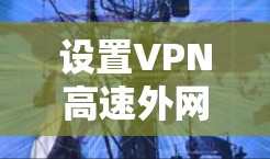 设置VPN高速外网访问可以按照以下步骤进行