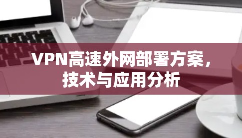 VPN高速外网部署方案，技术与应用分析