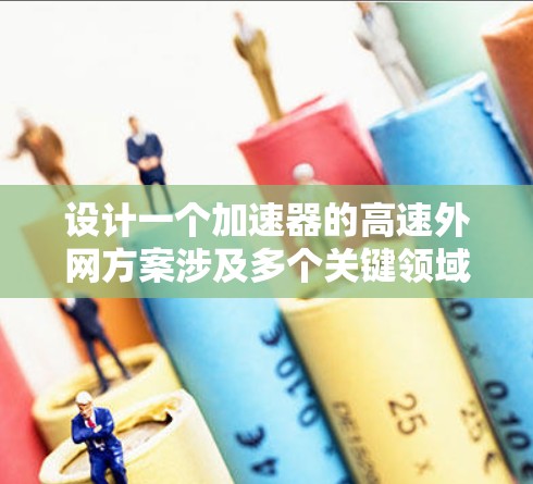 设计一个加速器的高速外网方案涉及多个关键领域的综合考虑。以下是对这一过程的分步阐述