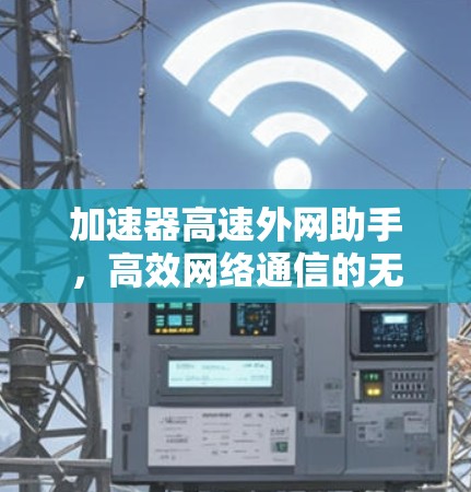 加速器高速外网助手，高效网络通信的无缝连接