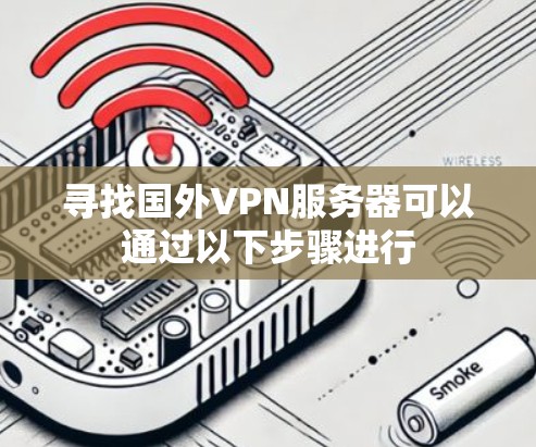 寻找国外VPN服务器可以通过以下步骤进行