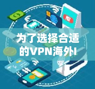 为了选择合适的VPN海外IP切换工具，可以按照以下步骤进行