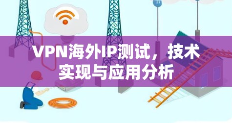 VPN海外IP测试，技术实现与应用分析