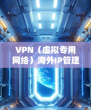 VPN（虚拟专用网络）海外IP管理是指通过VPN技术为用户提供访问海外服务器或网络的服务，并对这些IP地址进行有效管理和控制的过程。以下是对VPN海外IP管理的详细说明