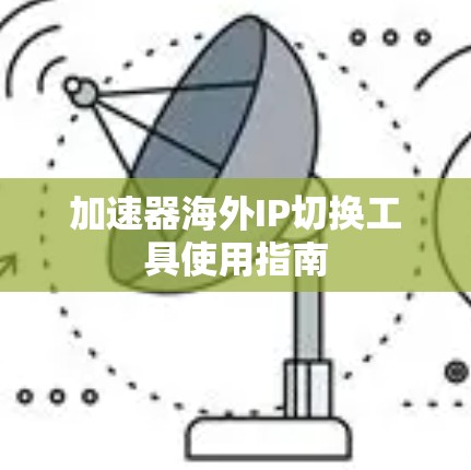 加速器海外IP切换工具使用指南