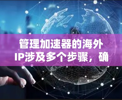 管理加速器的海外IP涉及多个步骤，确保其正确配置和功能。以下是详细的解决方案