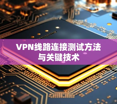 VPN线路连接测试方法与关键技术