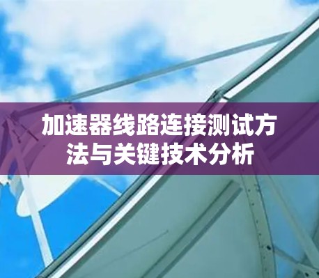 加速器线路连接测试方法与关键技术分析