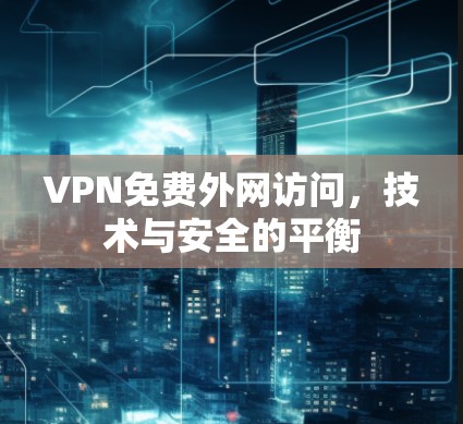 VPN免费外网访问，技术与安全的平衡