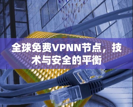 全球免费VPNN节点，技术与安全的平衡