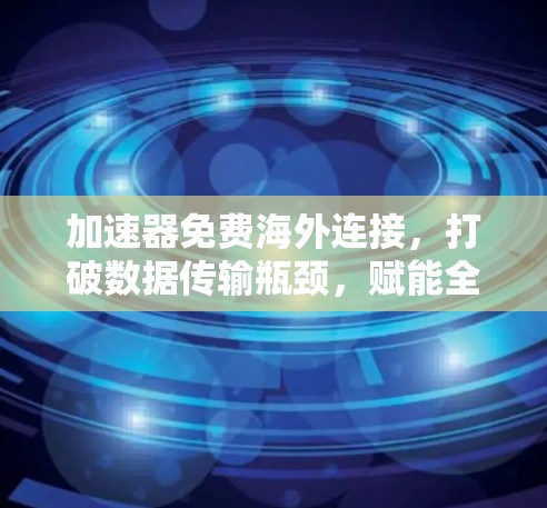 加速器免费海外连接，打破数据传输瓶颈，赋能全球网络