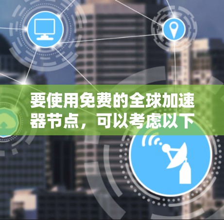 要使用免费的全球加速器节点，可以考虑以下几种工具和方法