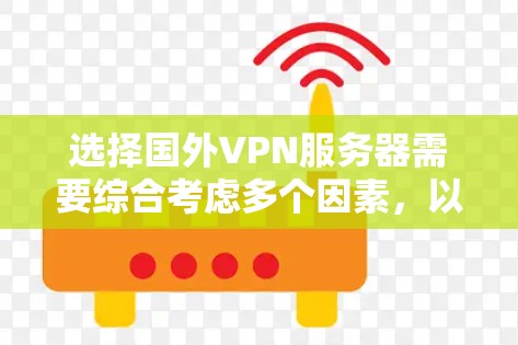 选择国外VPN服务器需要综合考虑多个因素，以下是一个有条理的选择指南