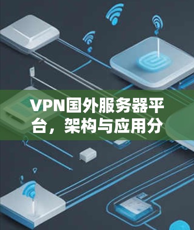 VPN国外服务器平台，架构与应用分析