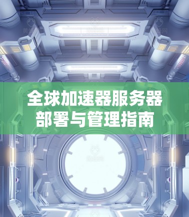 全球加速器服务器部署与管理指南