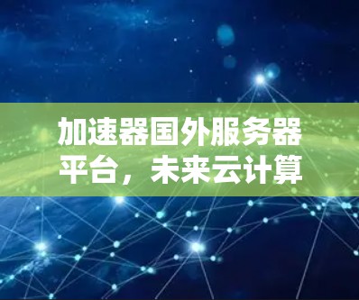 加速器国外服务器平台，未来云计算的关键技术