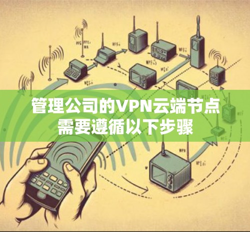 管理公司的VPN云端节点需要遵循以下步骤
