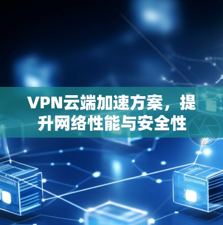 VPN云端加速方案，提升网络性能与安全性