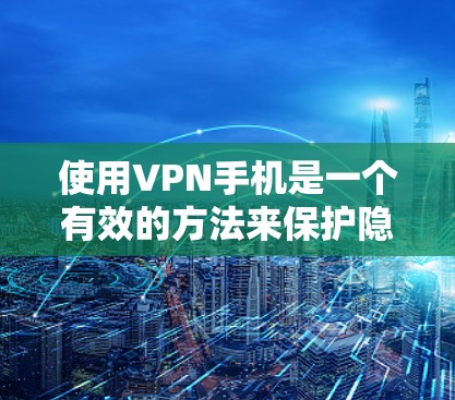使用VPN手机是一个有效的方法来保护隐私和安全，确保网络连接的稳定和可靠。以下是详细的步骤指南和注意事项，帮助您顺利设置和使用VPN