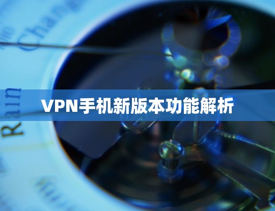 VPN手机新版本功能解析