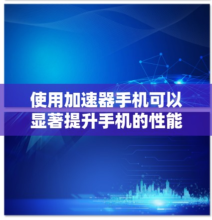 使用加速器手机可以显著提升手机的性能和速度，但需要正确操作以避免潜在问题。以下是详细的步骤指南