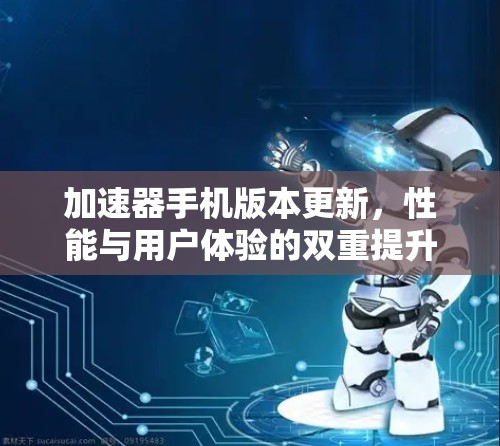 加速器手机版本更新，性能与用户体验的双重提升
