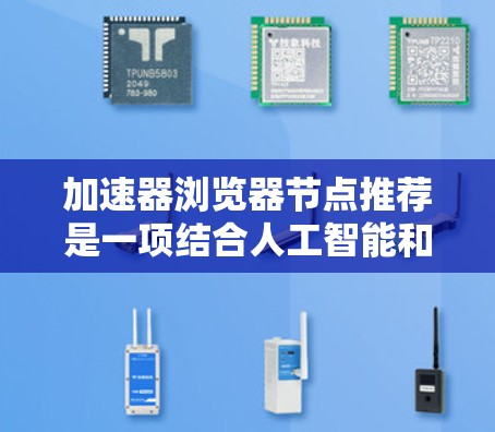 加速器浏览器节点推荐是一项结合人工智能和网络优化的技术，旨在帮助用户快速找到最优的加速器节点，以优化网络性能。以下是对该技术的详细总结
