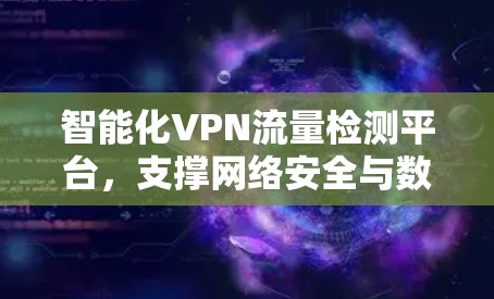 智能化VPN流量检测平台，支撑网络安全与数据保护