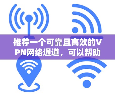 推荐一个可靠且高效的VPN网络通道，可以帮助你实现网络安全、隐私保护以及访问受限的资源。以下是一些推荐的VPN服务