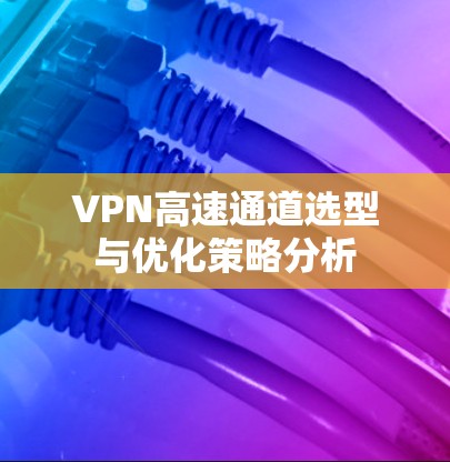 VPN高速通道选型与优化策略分析