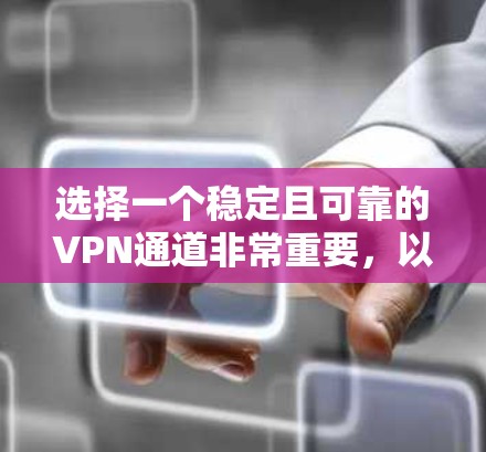 选择一个稳定且可靠的VPN通道非常重要，以确保你的网络连接安全、隐私保护以及稳定性。以下是一些推荐和考虑因素