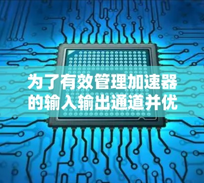 为了有效管理加速器的输入输出通道并优化性能和可靠性，可以使用以下加速器通道管理工具。这些工具提供了任务分配、数据优化、性能监控和资源管理等关键功能，帮助提升加速器的整体效率