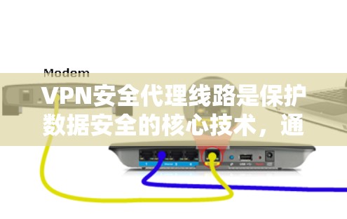 VPN安全代理线路是保护数据安全的核心技术，通过建立加密通道确保数据传输的安全性。以下是对VPN安全代理线路的详细总结