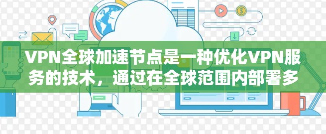 VPN全球加速节点是一种优化VPN服务的技术，通过在全球范围内部署多个服务器，提升用户的连接速度和体验。以下是对全球加速节点的详细分析