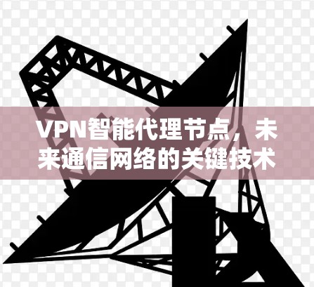 VPN智能代理节点，未来通信网络的关键技术