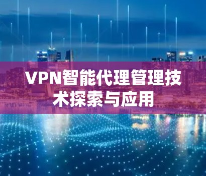 VPN智能代理管理技术探索与应用