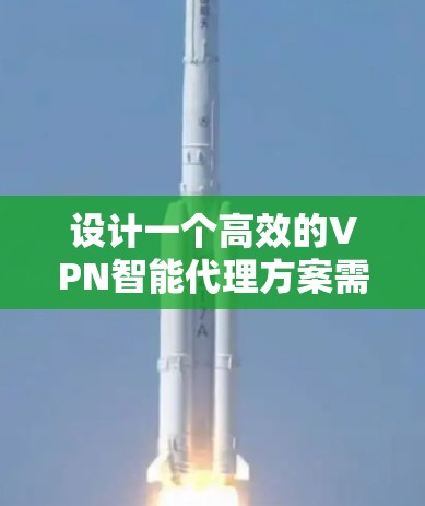 设计一个高效的VPN智能代理方案需要综合考虑多个方面，确保其安全可靠、易于管理并能满足用户需求。以下是一个详细的方案设计