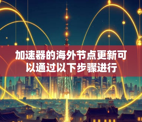 加速器的海外节点更新可以通过以下步骤进行