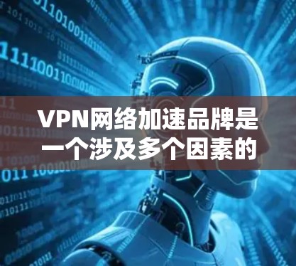 VPN网络加速品牌是一个涉及多个因素的复杂领域，取决于用户的具体需求和使用场景。以下是对几家知名VPN品牌的简要介绍，帮助您做出明智的选择