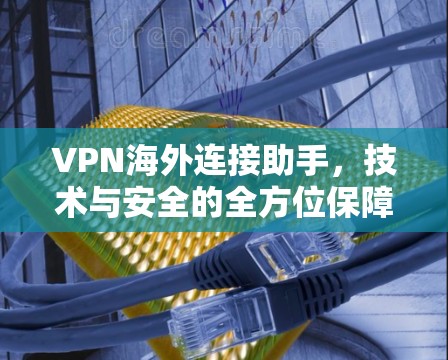 VPN海外连接助手，技术与安全的全方位保障