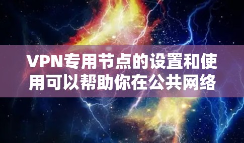 VPN专用节点的设置和使用可以帮助你在公共网络上建立一个安全、可靠的连接，确保数据传输的隐私和安全。以下是一些关于如何设置和使用VPN专用节点的详细信息