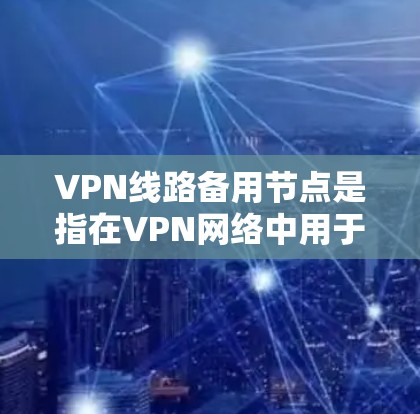 VPN线路备用节点是指在VPN网络中用于备用的节点，主要用于在主要节点故障或网络中断时，提供一个可靠的替代连接点。以下是关于VPN线路备用节点的一些关键点和建议