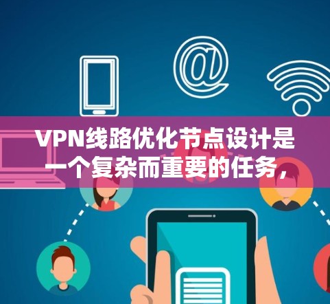VPN线路优化节点设计是一个复杂而重要的任务，旨在提升VPN网络的性能和安全性。以下是对此问题的详细分析和总结