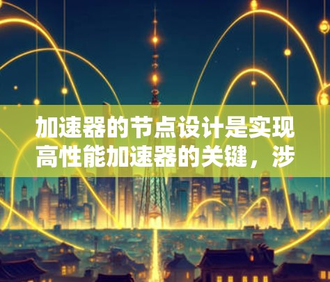 加速器的节点设计是实现高性能加速器的关键，涉及多个复杂的物理和工程原理。以下是对加速器节点设计的详细分析和总结
