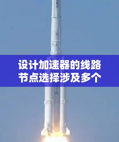 设计加速器的线路节点选择涉及多个关键因素，以下是分步骤的总结和建议