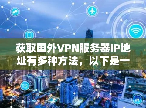 获取国外VPN服务器IP地址有多种方法，以下是一些常见且合法的途径