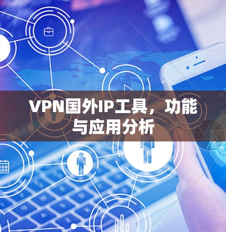 VPN国外IP工具，功能与应用分析