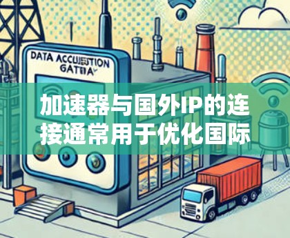 加速器与国外IP的连接通常用于优化国际网络通信，例如通过VPN、反向代理或其他加速技术来实现低延迟、稳定的跨国数据传输。以下是一些可能的实现方法和注意事项
