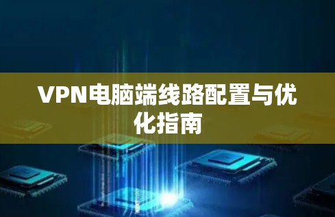 VPN电脑端线路配置与优化指南