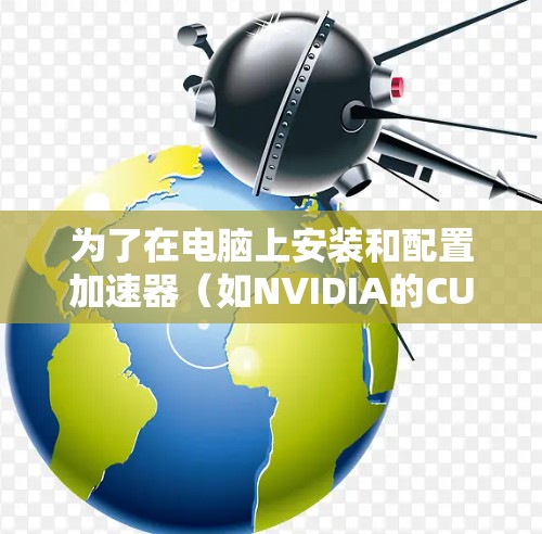 为了在电脑上安装和配置加速器（如NVIDIA的CUDA加速或Intel的QuickAssist）您可以按照以下步骤操作